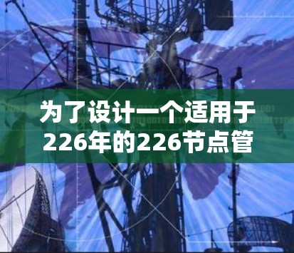 为了设计一个适用于226年的226节点管理工具，我们可以按照以下步骤进行