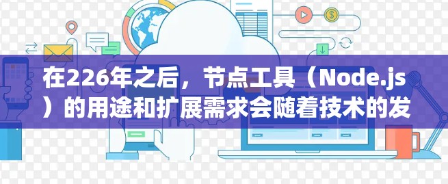 在226年之后，节点工具（Node.js）的用途和扩展需求会随着技术的发展而多样化。以下是针对这一阶段的详细分析和建议