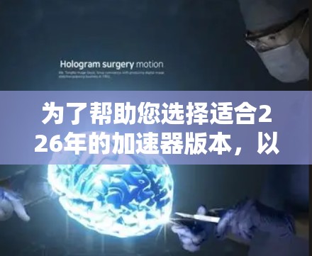 为了帮助您选择适合226年的加速器版本，以下是详细的推荐和说明