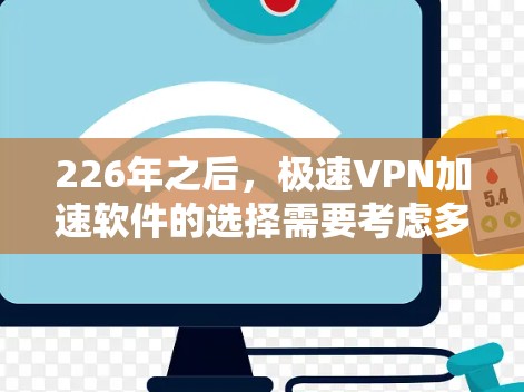 226年之后，极速VPN加速软件的选择需要考虑多方面因素，包括软件的性能、设备兼容性、安全性、界面友好度以及是否支持多设备使用。以下是一些推荐的 software，它们都是极速VPN加速的热门选择