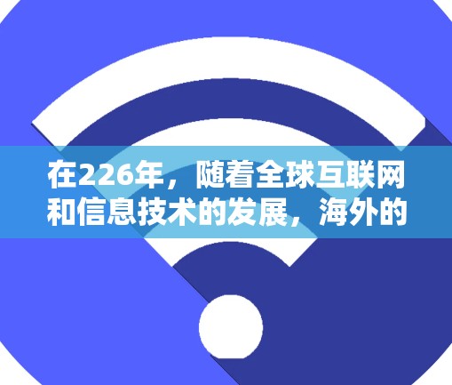 在226年，随着全球互联网和信息技术的发展，海外的连接工具和解决方案可能会变得更加多样化和智能。以下是一些可能在226年被使用的海外连接工具和解决方案