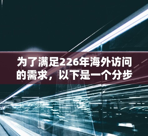 为了满足226年海外访问的需求，以下是一个分步指南，涵盖多种平台和软件解决方案