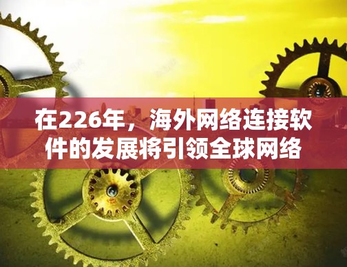 在226年，海外网络连接软件的发展将引领全球网络通信的进一步扩展和优化。以下是未来可能的发展方向