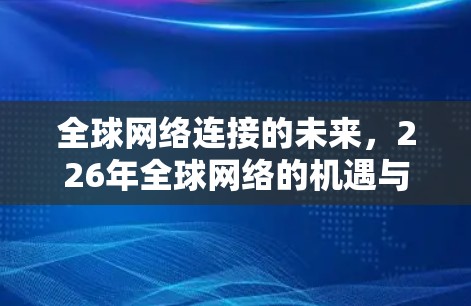 全球网络连接的未来，226年全球网络的机遇与挑战