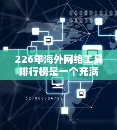 226年海外网络工具排行榜是一个充满潜力的领域，尤其在人工智能、移动应用、社交媒体和数据分析方面。以下是一些226年最热门的海外网络工具推荐，涵盖人工智能、移动应用、游戏、社交媒体和数据分析等领域