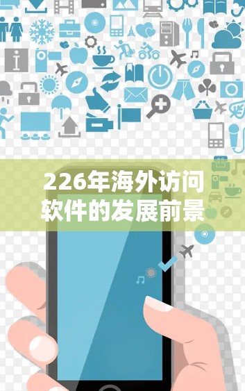 226年海外访问软件的发展前景广阔，主要体现在以下几个方面