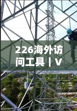 226海外访问工具｜VPN代理合集
