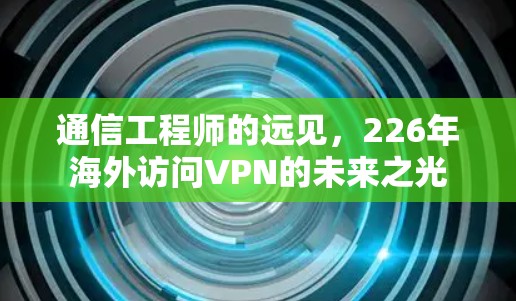 通信工程师的远见，226年海外访问VPN的未来之光