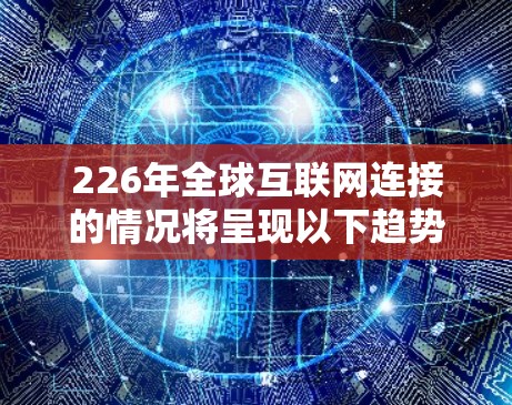 226年全球互联网连接的情况将呈现以下趋势