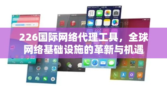 226国际网络代理工具，全球网络基础设施的革新与机遇