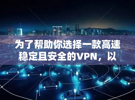 为了帮助你选择一款高速稳定且安全的VPN，以下是一些步骤性的建议，帮助你做出明智的决定