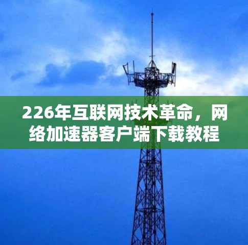 226年互联网技术革命，网络加速器客户端下载教程
