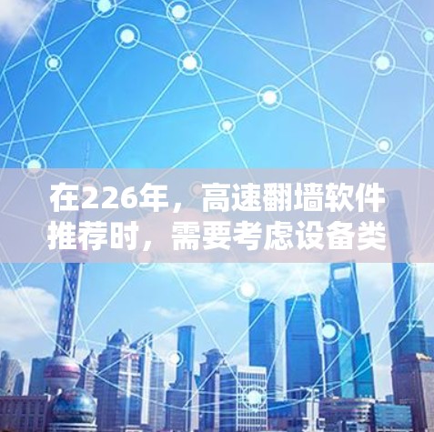 在226年，高速翻墙软件推荐时，需要考虑设备类型、网络协议、稳定性以及安全性。以下是几个推荐的软件，涵盖移动设备、PC、平板和扩展设备的需求