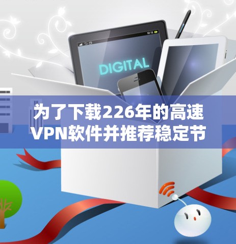 为了下载226年的高速VPN软件并推荐稳定节点，可以按照以下步骤进行