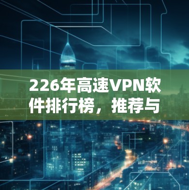 226年高速VPN软件排行榜，推荐与使用体验