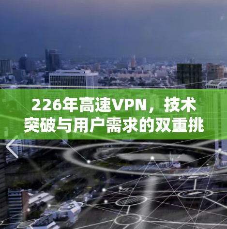 226年高速VPN，技术突破与用户需求的双重挑战