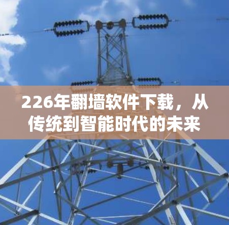 226年翻墙软件下载，从传统到智能时代的未来趋势