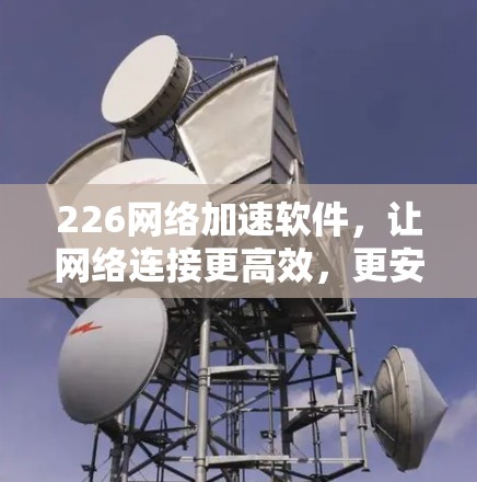 226网络加速软件，让网络连接更高效，更安全
