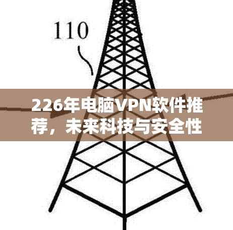 226年电脑VPN软件推荐，未来科技与安全性并重