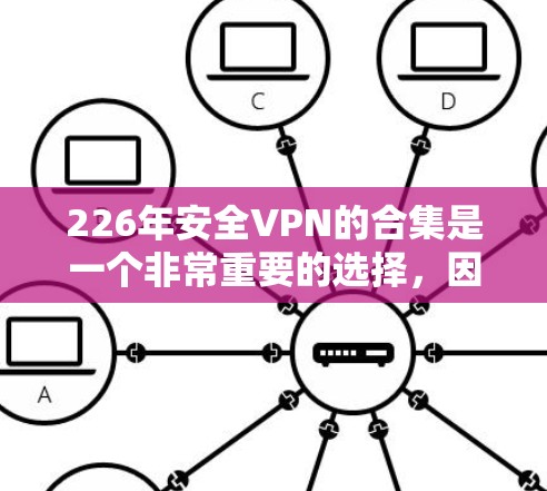 226年安全VPN的合集是一个非常重要的选择，因为用户可能需要一个可靠且安全的解决方案。以下是一些推荐的226年安全VPN合集，涵盖不同的协议和功能，供用户选择