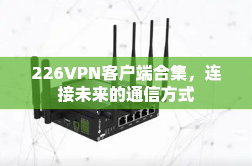 226VPN客户端合集，连接未来的通信方式
