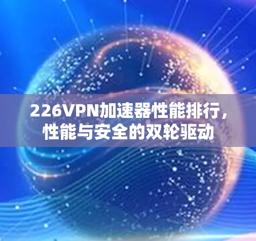 226VPN加速器性能排行，性能与安全的双轮驱动