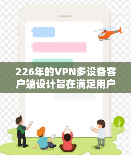 226年的VPN多设备客户端设计旨在满足用户在多设备环境下使用的需求，提供高效、安全和便捷的网络连接。以下是关于226年VPN多设备客户端的详细介绍