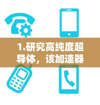 1.研究高纯度超导体，该加速器的目标是探索高纯度超导体的特性，尤其是其电阻率和磁滞现象。超导体在低温度下可以导电，这在多个电子设备中都很重要，如电阻器和磁盘驱动设备