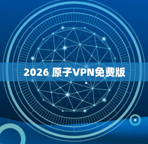 2026 原子VPN免费版