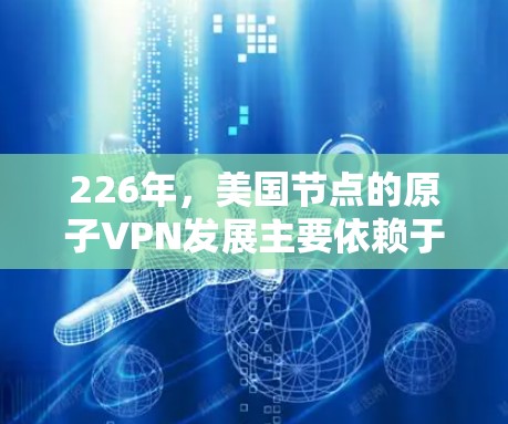 226年，美国节点的原子VPN发展主要依赖于以下几个关键因素