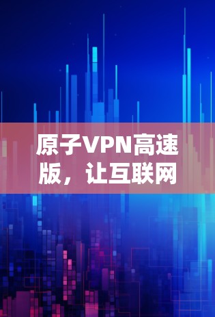 原子VPN高速版，让互联网更畅快