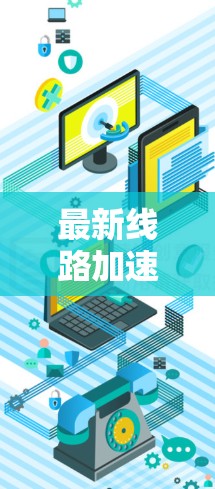 最新线路加速器通常指的是针对特定线路或网络设备优化后的加速软件或工具。这些加速器可能用于优化数据线速度、提升固网性能或处理高速数据流。以下是一些可能指的是的加速器
