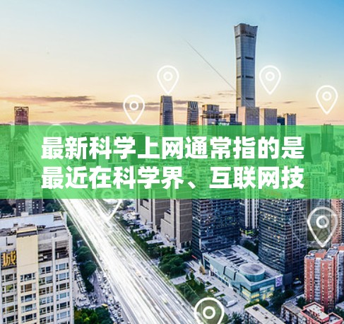 最新科学上网通常指的是最近在科学界、互联网技术和教育领域取得的进展和更新。以下是一些可能涉及的最新科学上网内容
