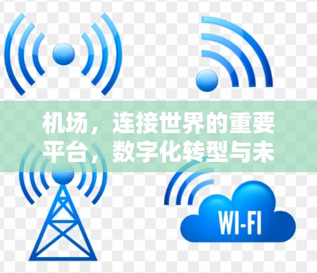 机场，连接世界的重要平台，数字化转型与未来展望
