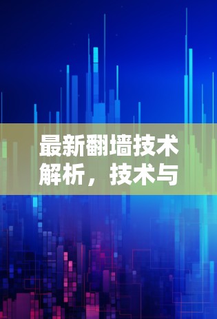 最新翻墙技术解析，技术与生活的双刃剑