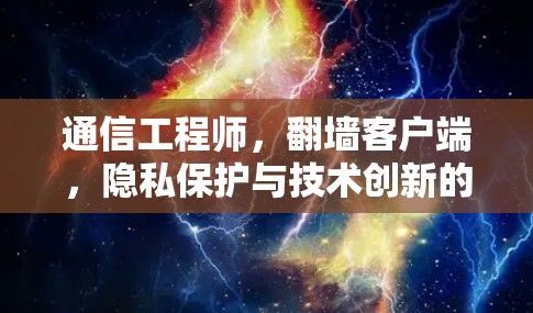 通信工程师，翻墙客户端，隐私保护与技术创新的平衡之道
