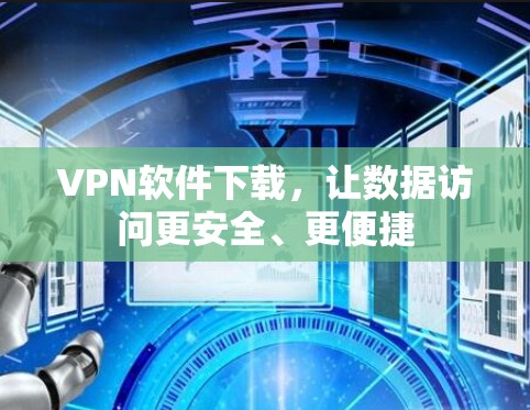 VPN软件下载，让数据访问更安全、更便捷