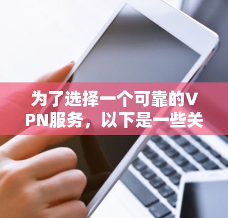 为了选择一个可靠的VPN服务，以下是一些关键步骤和建议