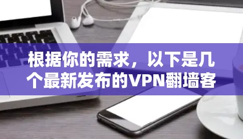 根据你的需求，以下是几个最新发布的VPN翻墙客户端