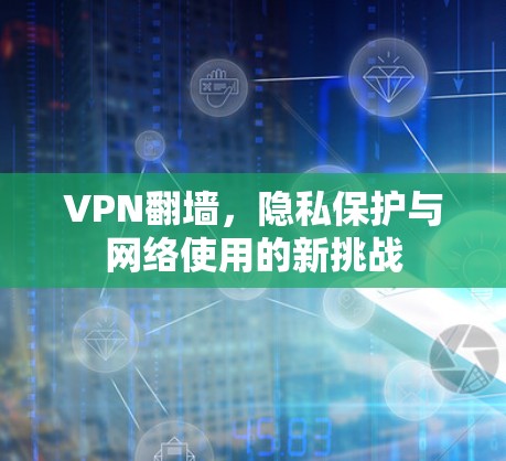 VPN翻墙，隐私保护与网络使用的新挑战