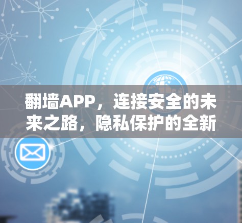 翻墙APP，连接安全的未来之路，隐私保护的全新维度