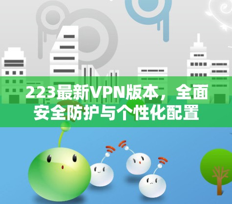 223最新VPN版本，全面安全防护与个性化配置