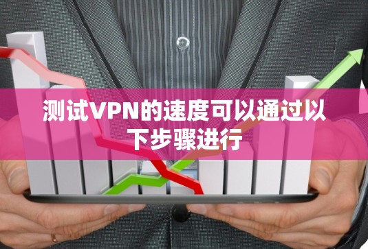 测试VPN的速度可以通过以下步骤进行