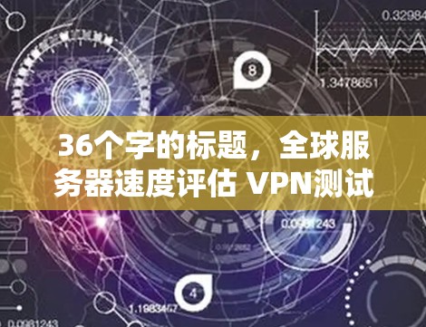 36个字的标题，全球服务器速度评估 VPN测试结果