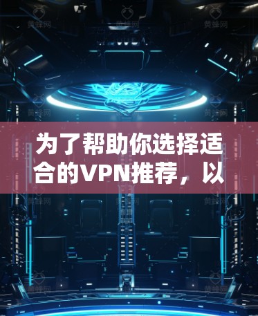 为了帮助你选择适合的VPN推荐，以下是一个详细的选择过程和推荐，根据你的具体情况和需求来决定