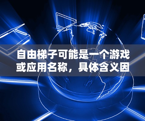 自由梯子可能是一个游戏或应用名称，具体含义因版本而异。以下是一些可能的解释和建议