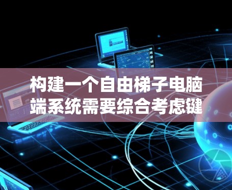 构建一个自由梯子电脑端系统需要综合考虑键盘的设计、硬件、软件、接口、兼容性、维护和扩展等多个方面。以下是一个详细的解决方案
