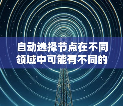 自动选择节点在不同领域中可能有不同的解释，但以下是一些可能的解释及其对应的解释