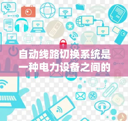 自动线路切换系统是一种电力设备之间的自动连接和切换系统，主要功能是提高电力系统的灵活性和效率，减少中间环节的复杂性和能耗。以下是该系统的主要特点、应用和设计步骤