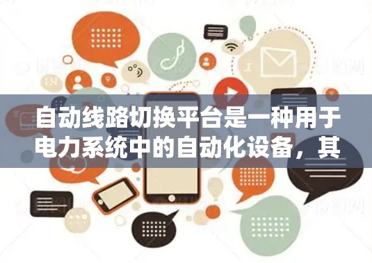 自动线路切换平台是一种用于电力系统中的自动化设备，其核心功能包括实时监控线路状态、自动调整设备参数以确保线路稳定运行。以下是对该平台的详细介绍
